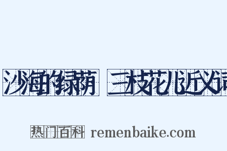 沙海的绿荫·三枝花儿近义词是什么意思的图片